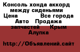 Консоль хонда аккорд 7 между сиденьями › Цена ­ 1 999 - Все города Авто » Продажа запчастей   . Крым,Алупка